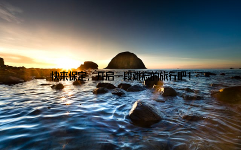 快来保定, 开启一段难忘的旅行吧!