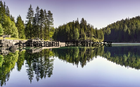 元阳元阳梯田, 是摄影爱好者的天堂