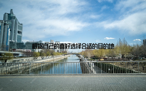 根据自己的喜好选择合适的目的地