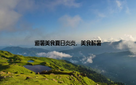 避暑美食夏日炎炎, 美食解暑