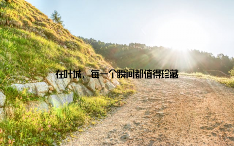 在叶城, 每一个瞬间都值得珍藏