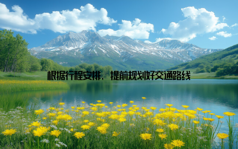 根据行程安排, 提前规划好交通路线