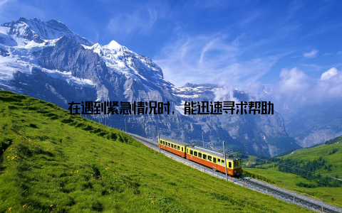 在遇到紧急情况时, 能迅速寻求帮助