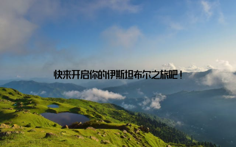 快来开启你的伊斯坦布尔之旅吧!