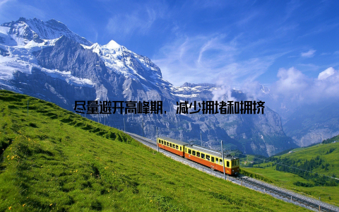 尽量避开高峰期, 减少拥堵和拥挤