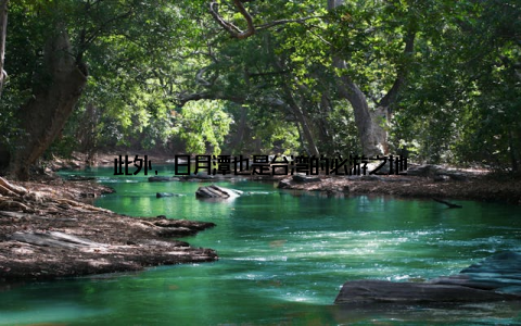 此外, 日月潭也是台湾的必游之地