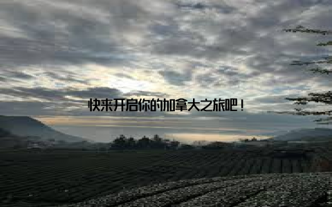 快来开启你的加拿大之旅吧!