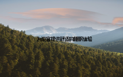 – 为游客提供舒适的睡眠体验