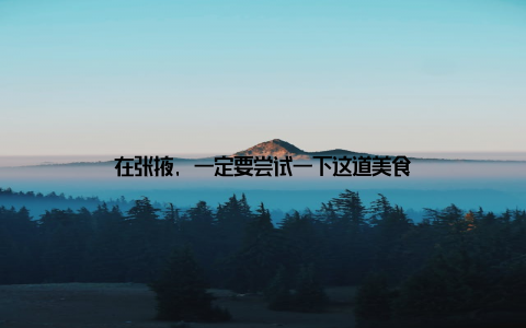 在张掖, 一定要尝试一下这道美食