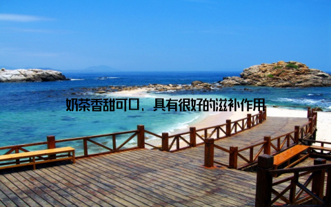 奶茶香甜可口, 具有很好的滋补作用