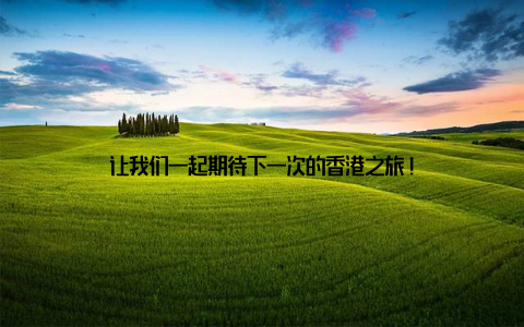 让我们一起期待下一次的香港之旅!