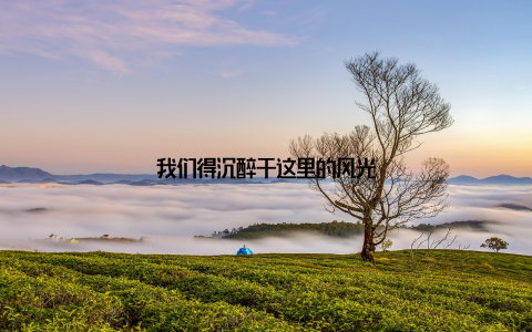 我们得沉醉于这里的风光