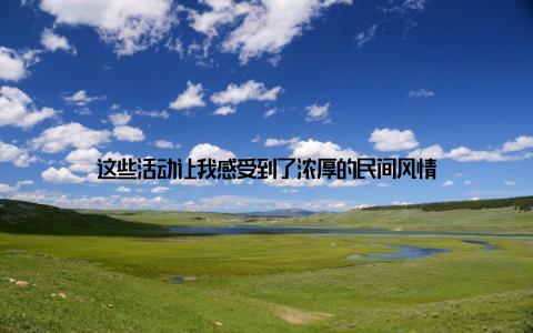 这些活动让我感受到了浓厚的民间风情