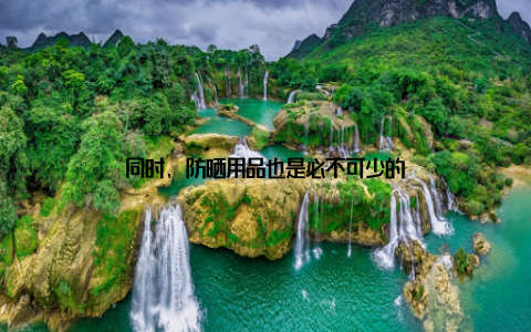 同时, 防晒用品也是必不可少的