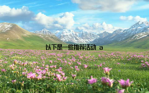 以下是一些推荐活动 a
