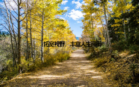 – 拓宽视野, 丰富人生阅历