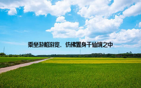 乘坐游船游览, 仿佛置身于仙境之中