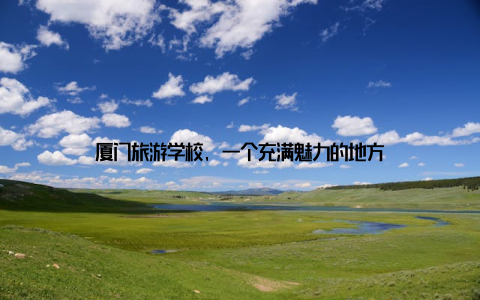 厦门旅游学校, 一个充满魅力的地方