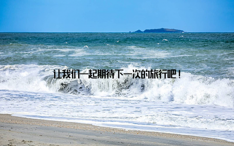 让我们一起期待下一次的旅行吧!