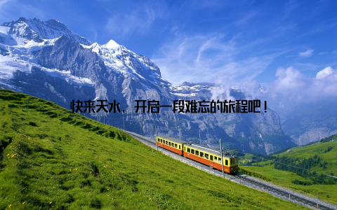 快来天水, 开启一段难忘的旅程吧!