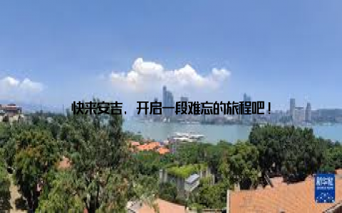 快来安吉, 开启一段难忘的旅程吧!