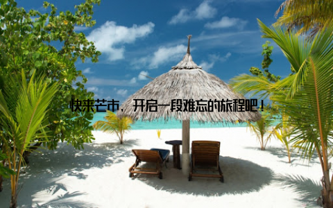 快来芒市, 开启一段难忘的旅程吧!